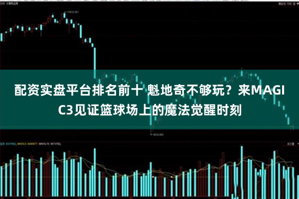 配资实盘平台排名前十 魁地奇不够玩？来MAGIC3见证篮球场上的魔法觉醒时刻