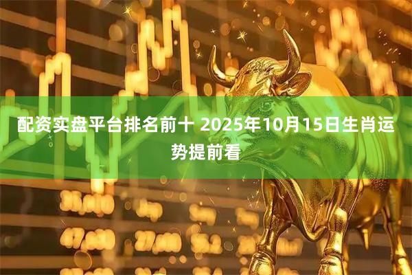 配资实盘平台排名前十 2025年10月15日生肖运势提前看
