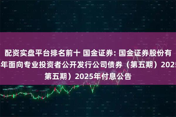 配资实盘平台排名前十 国金证券: 国金证券股份有限公司2024年面向专业投资者公开发行公司债券（第五期）2025年付息公告