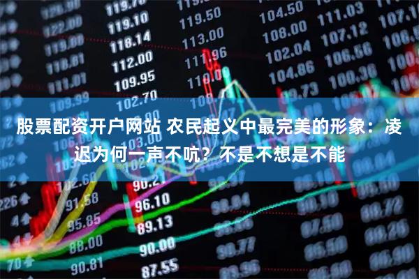 股票配资开户网站 农民起义中最完美的形象：凌迟为何一声不吭？不是不想是不能