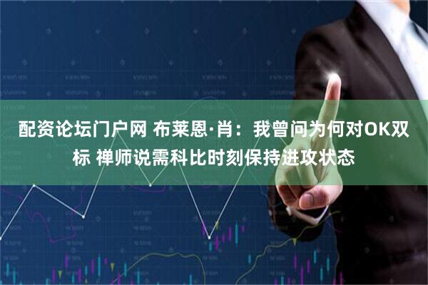 配资论坛门户网 布莱恩·肖：我曾问为何对OK双标 禅师说需科比时刻保持进攻状态